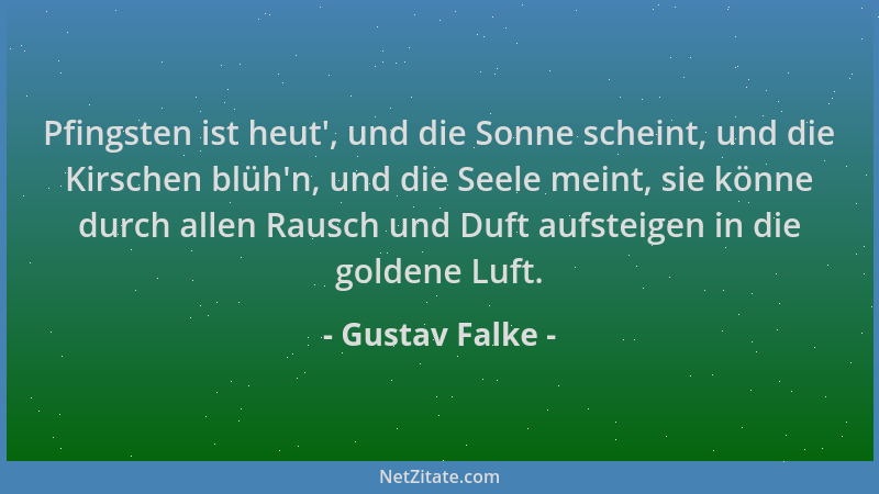 Gustav Falke - Pfingsten ist heut ', und die Sonne scheint, und die Kirschen blüh 'n, und die Seele meint, sie könne durch al...