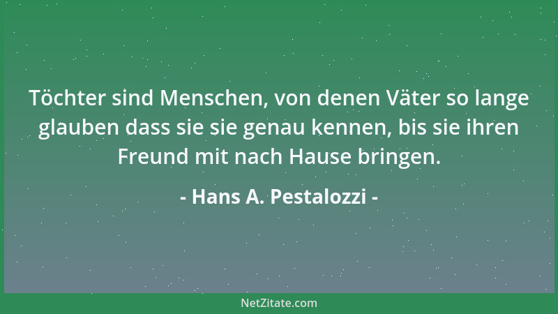 Hans A. Pestalozzi - Töchter sind Menschen, von denen Väter so lange glauben dass sie sie genau kennen, bis sie ihren Freun...