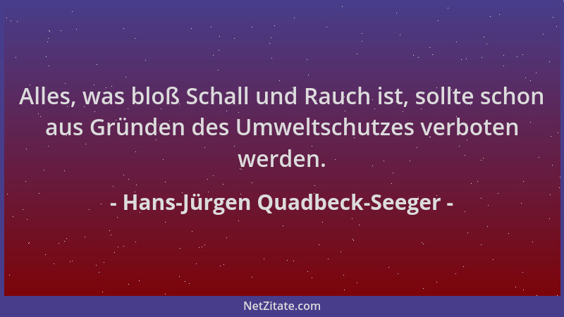Hans-Jürgen Quadbeck-Seeger - Alles, was bloß Schall und Rauch ist, sollte schon aus Gründen des Umweltschutzes verboten we...