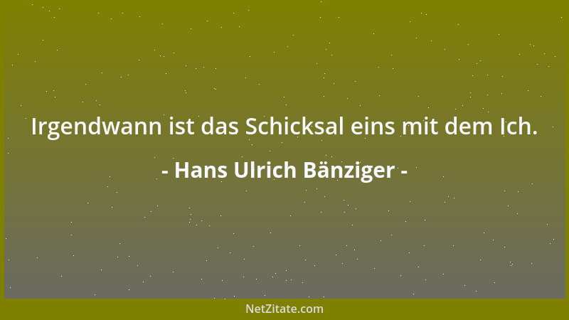 Hans Ulrich Bänziger - Irgendwann ist das Schicksal eins mit dem Ich....