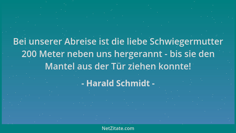 Harald Schmidt - Bei unserer Abreise ist die liebe Schwiegermutter 200 Meter neben uns hergerannt - bis sie den Mantel aus...