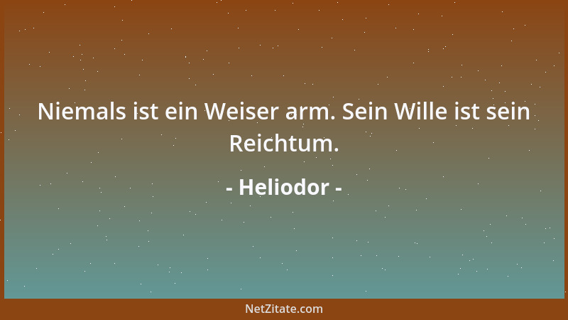 Heliodor - Niemals ist ein Weiser arm. Sein Wille ist sein Reichtum....