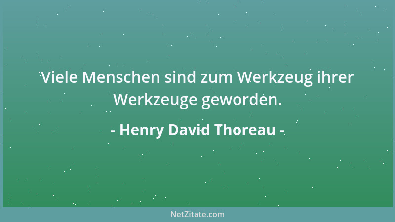 Henry David Thoreau - Viele Menschen sind zum Werkzeug ihrer Werkzeuge geworden....