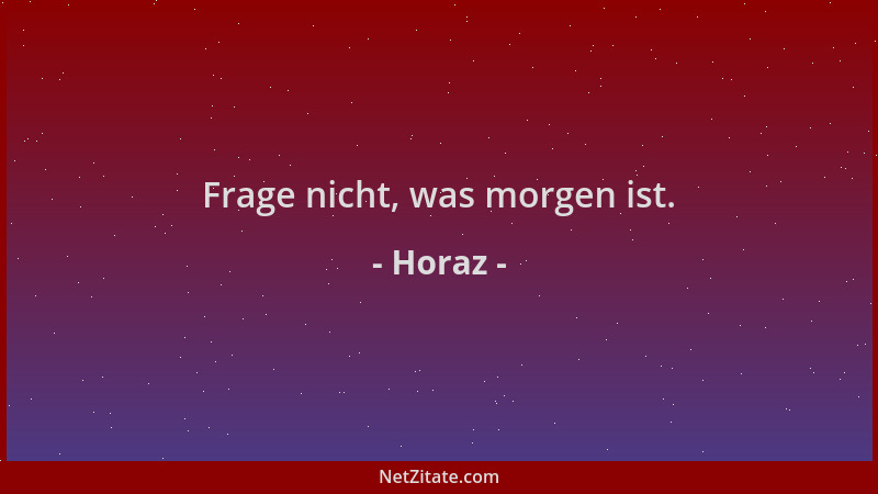 Horaz - Frage nicht, was morgen ist....