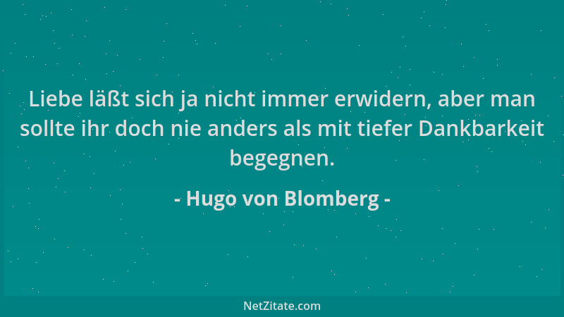 Hugo von Blomberg - Liebe läßt sich ja nicht immer erwidern, aber man sollte ihr doch nie anders als mit tiefer Dankbarkeit...