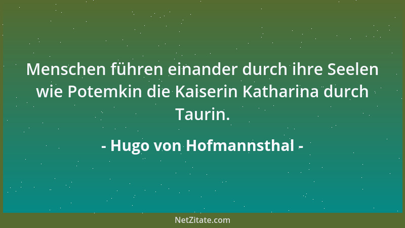 Hugo von Hofmannsthal - Menschen führen einander durch ihre Seelen wie Potemkin die Kaiserin Katharina durch Taurin....
