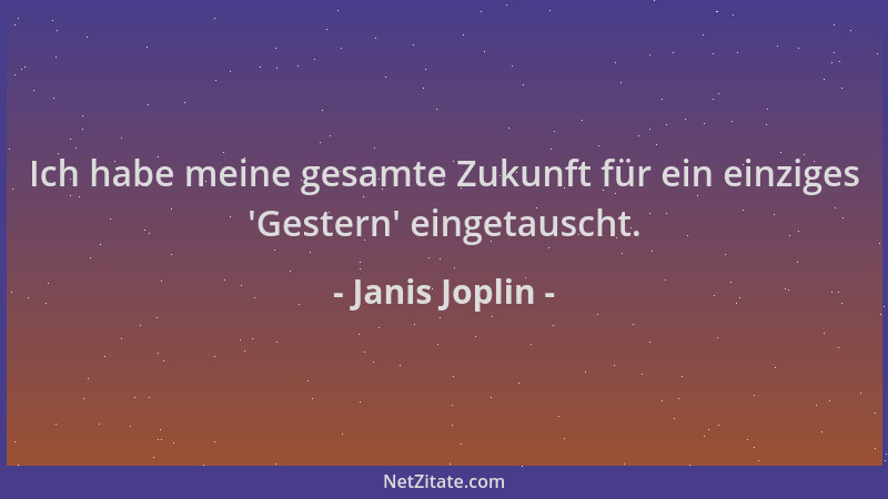 Janis Joplin - Ich habe meine gesamte Zukunft für ein einziges  'Gestern ' eingetauscht....