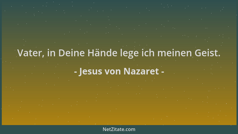 Jesus von Nazaret - Vater, in Deine Hände lege ich meinen Geist....