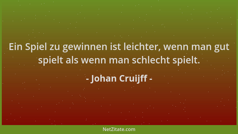 Johan Cruijff - Ein Spiel zu gewinnen ist leichter, wenn man gut spielt als wenn man schlecht spielt....