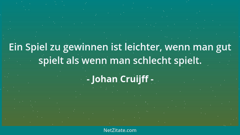 Johan Cruijff - Ein Spiel zu gewinnen ist leichter, wenn man gut spielt als wenn man schlecht spielt....