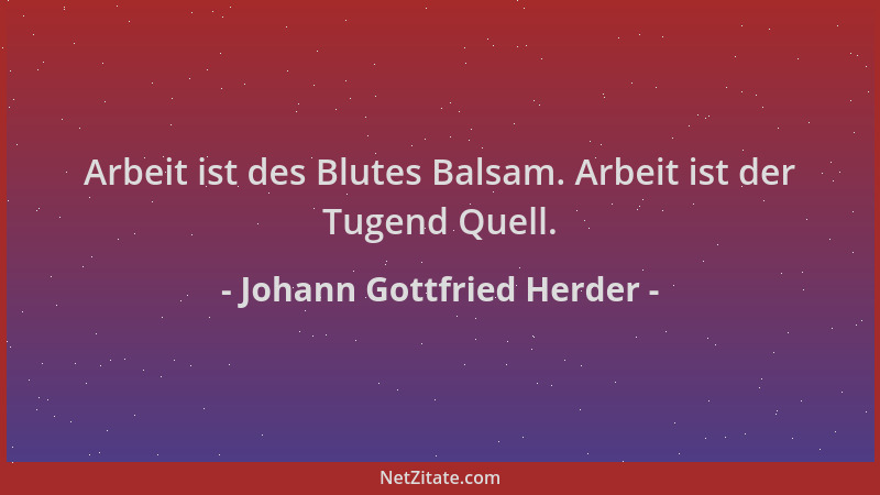 Johann Gottfried Herder - Arbeit ist des Blutes Balsam. Arbeit ist der Tugend Quell....