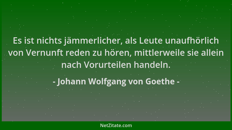 Johann Wolfgang von Goethe - Es ist nichts jämmerlicher, als Leute unaufhörlich von Vernunft reden zu hören, mittlerweile s...