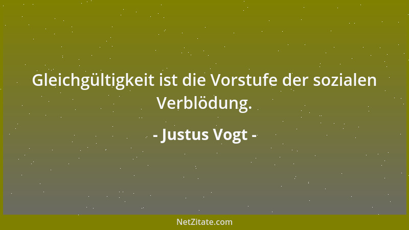 Justus Vogt - Gleichgültigkeit ist die Vorstufe der sozialen Verblödung....