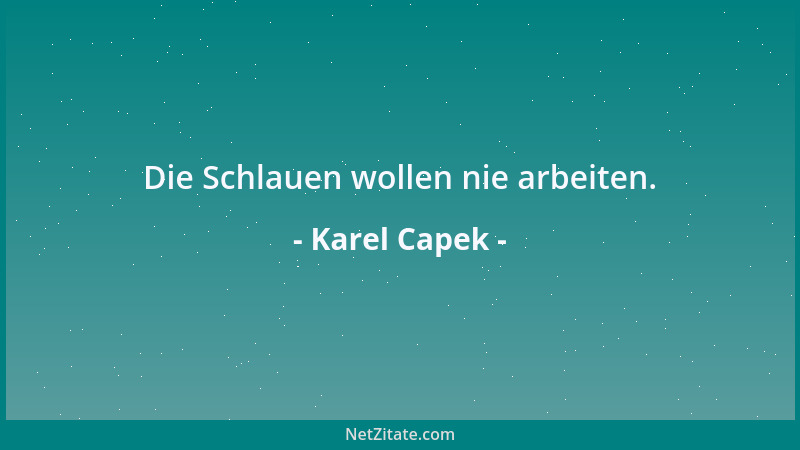 Karel Capek - Die Schlauen wollen nie arbeiten....