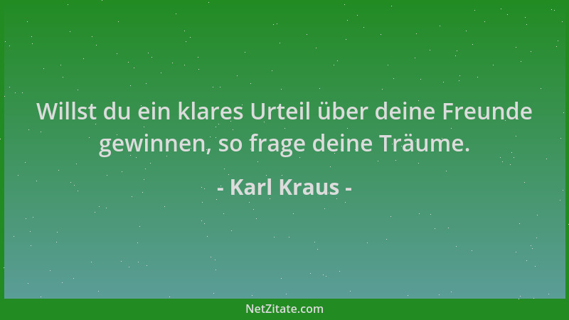 Karl Kraus - Willst du ein klares Urteil über deine Freunde gewinnen, so frage deine Träume....