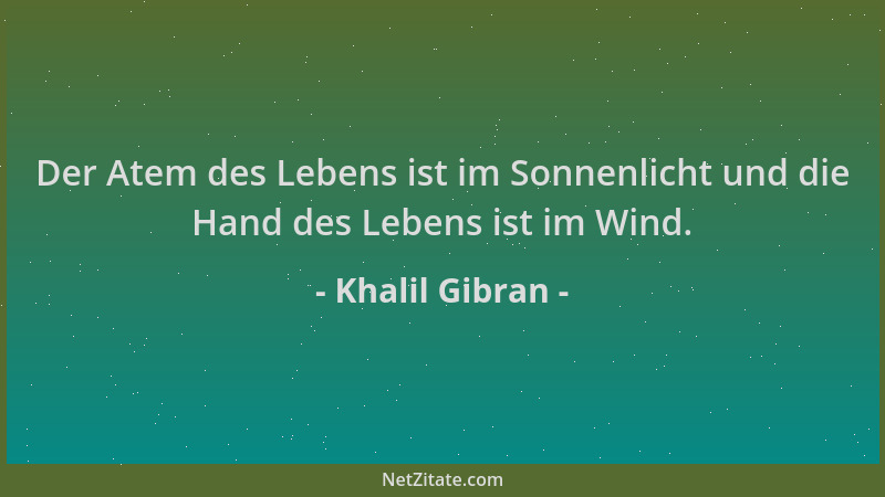 Khalil Gibran - Der Atem des Lebens ist im Sonnenlicht und die Hand des Lebens ist im Wind....