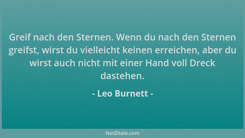 Leo Burnett - Greif nach den Sternen. Wenn du nach den Sternen greifst, wirst du vielleicht keinen erreichen, aber du wirst...