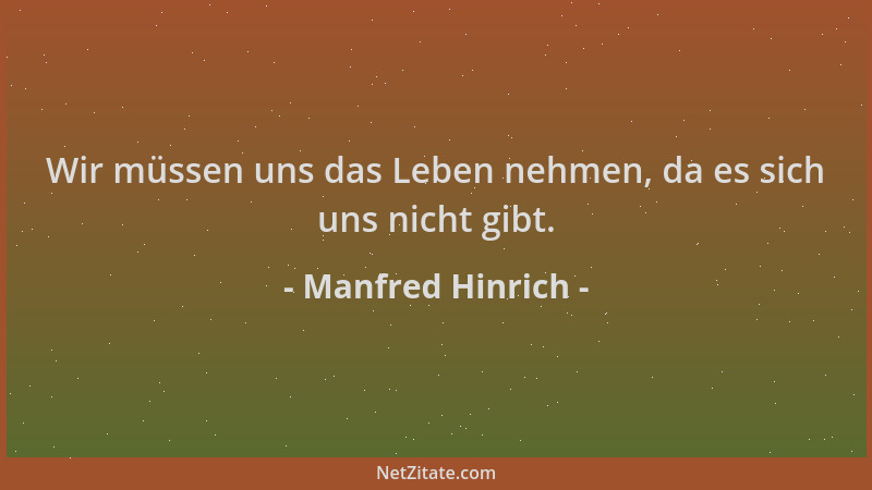 Manfred Hinrich - Wir müssen uns das Leben nehmen, da es sich uns nicht gibt....