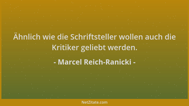 Marcel Reich-Ranicki - Ähnlich wie die Schriftsteller wollen auch die Kritiker geliebt werden....