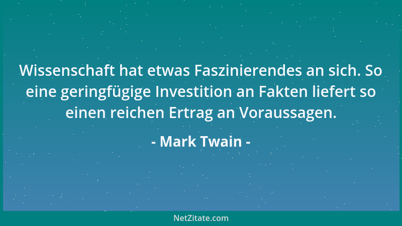 Mark Twain - Wissenschaft hat etwas Faszinierendes an sich. So eine geringfügige Investition an Fakten liefert so einen rei...