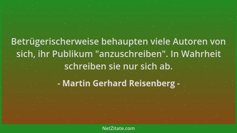 Martin Gerhard Reisenberg - Betrügerischerweise behaupten viele Autoren von sich, ihr Publikum  "anzuschreiben ". In Wahrheit...