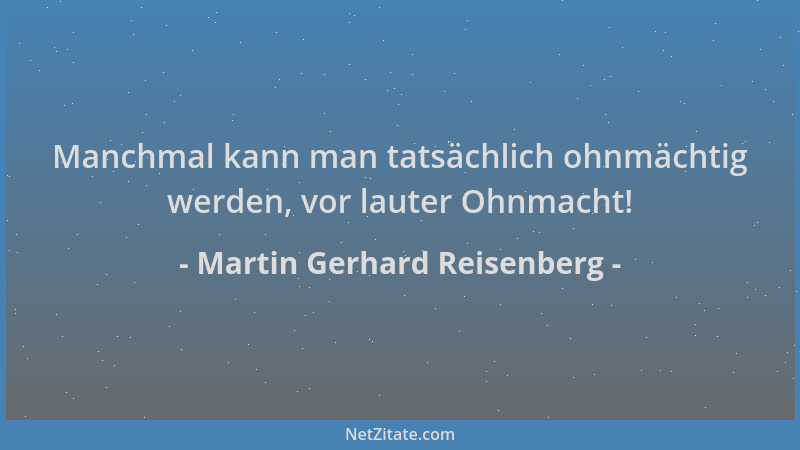 Martin Gerhard Reisenberg - Manchmal kann man tatsächlich ohnmächtig werden, vor lauter Ohnmacht!...