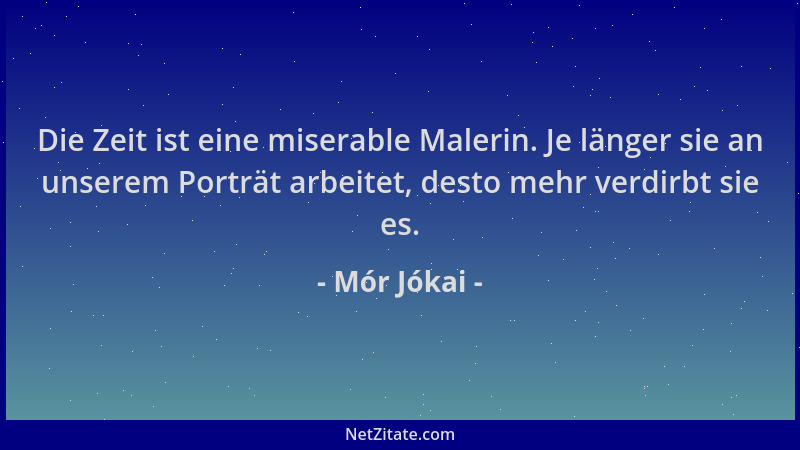 Mór Jókai - Die Zeit ist eine miserable Malerin. Je länger sie an unserem Porträt arbeitet, desto mehr verdirbt sie es....