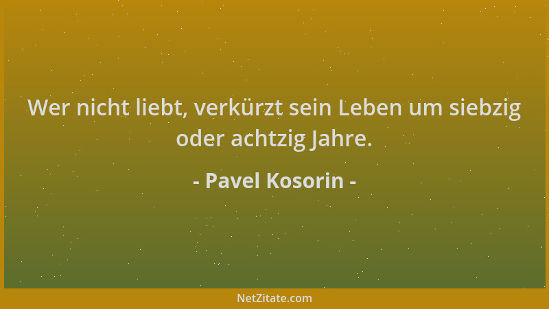 Pavel Kosorin - Wer nicht liebt, verkürzt sein Leben um siebzig oder achtzig Jahre....