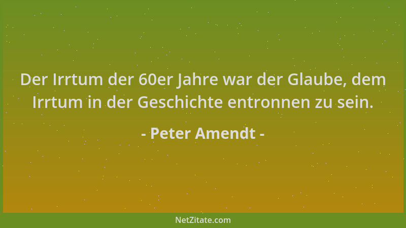 Peter Amendt - Der Irrtum der 60er Jahre war der Glaube, dem Irrtum in der Geschichte entronnen zu sein....
