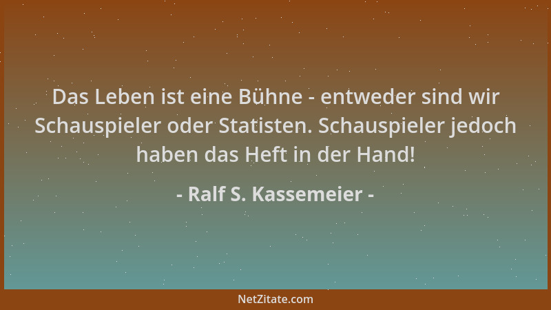 Ralf S. Kassemeier - Das Leben ist eine Bühne - entweder sind wir Schauspieler oder Statisten. Schauspieler jedoch haben da...