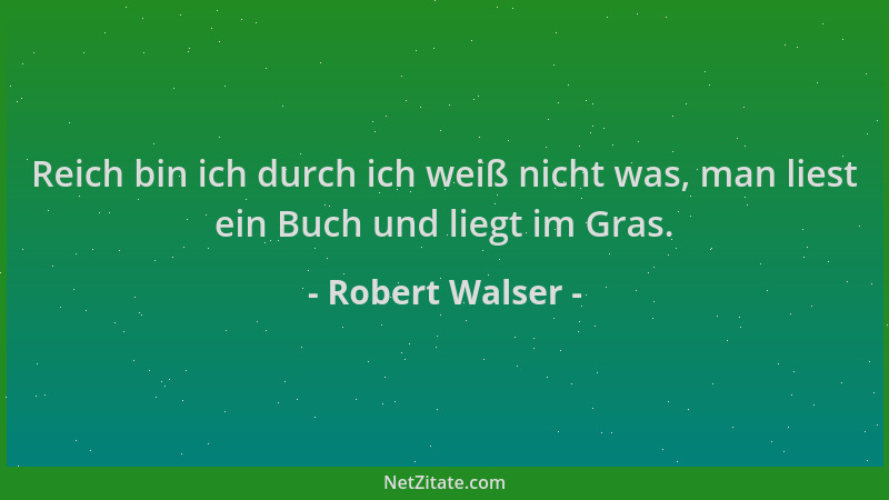 Robert Walser - Reich bin ich durch ich weiß nicht was, man liest ein Buch und liegt im Gras....