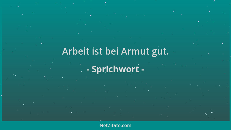 Sprichwort - Arbeit ist bei Armut gut....