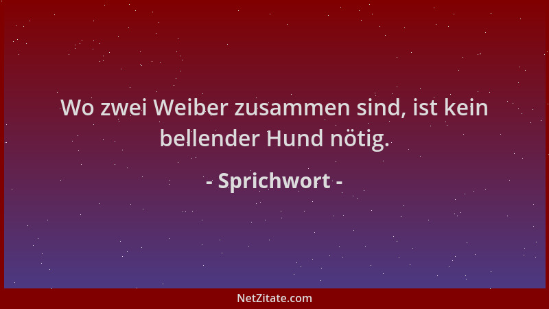 Sprichwort - Wo zwei Weiber zusammen sind, ist kein bellender Hund nötig....