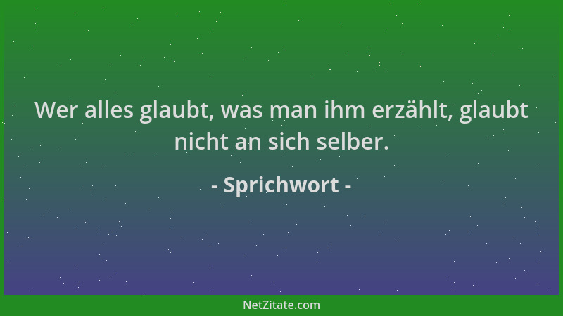 Sprichwort - Wer alles glaubt, was man ihm erzählt, glaubt nicht an sich selber....