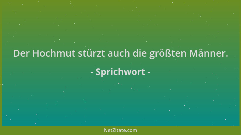 Sprichwort - Der Hochmut stürzt auch die größten Männer....