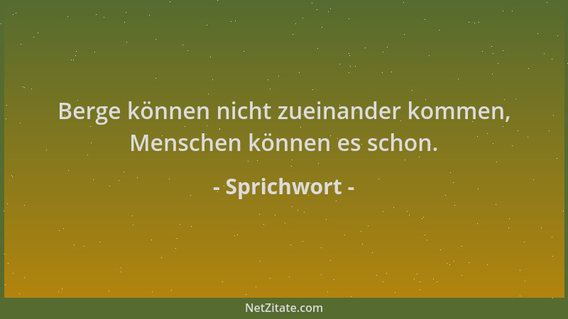 Sprichwort - Berge können nicht zueinander kommen, Menschen können es schon....