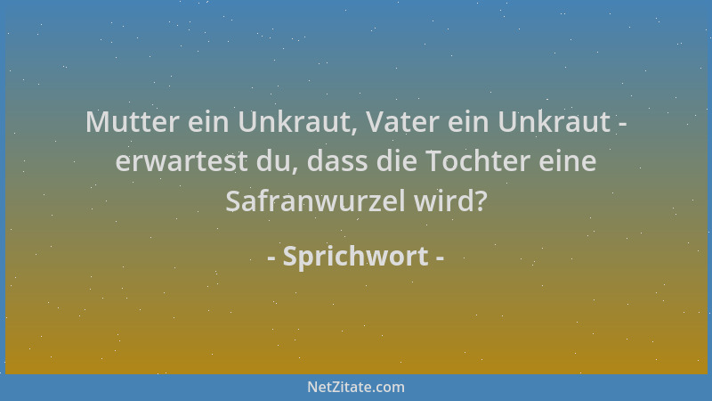 Sprichwort - Mutter ein Unkraut, Vater ein Unkraut - erwartest du, dass die Tochter eine Safranwurzel wird?...