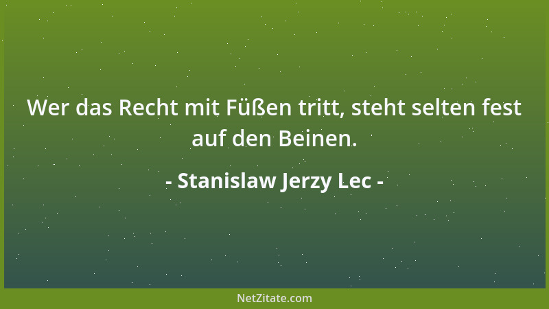 Stanislaw Jerzy Lec - Wer das Recht mit Füßen tritt, steht selten fest auf den Beinen....