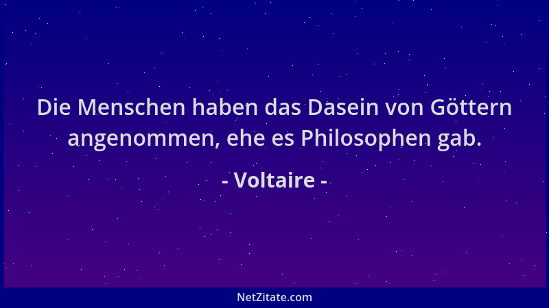 Voltaire - Die Menschen haben das Dasein von Göttern angenommen, ehe es Philosophen gab....