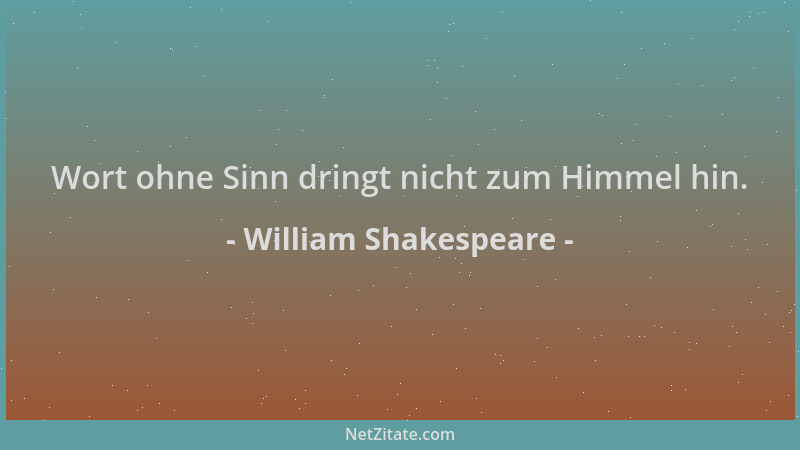 William Shakespeare - Wort ohne Sinn dringt nicht zum Himmel hin....