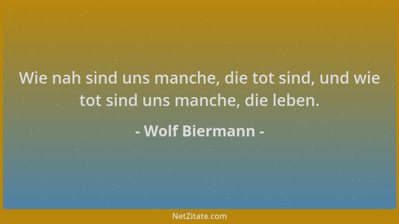 Wolf Biermann - Wie nah sind uns manche, die tot sind, und wie tot sind uns manche, die leben....