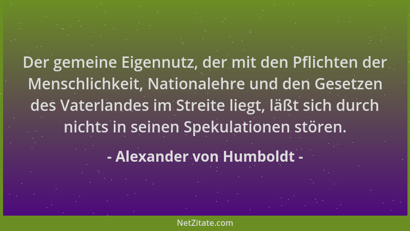 Alexander von Humboldt - Der gemeine Eigennutz, der mit den Pflichten der Menschlichkeit, Nationalehre und den Gesetzen des...