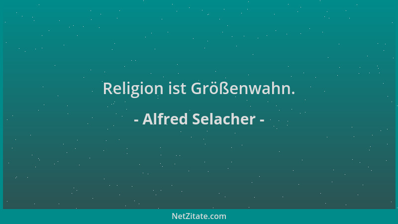 Alfred Selacher - Religion ist Größenwahn....