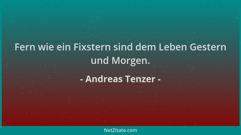 Andreas Tenzer - Fern wie ein Fixstern sind dem Leben Gestern und Morgen....