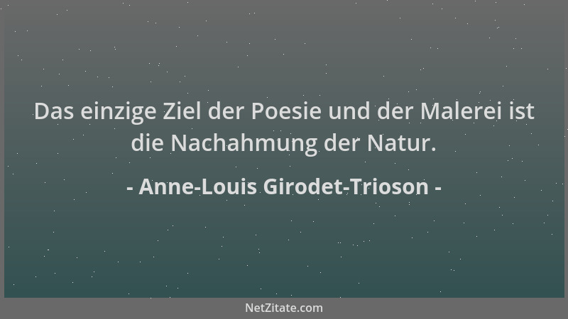 Anne-Louis Girodet-Trioson - Das einzige Ziel der Poesie und der Malerei ist die Nachahmung der Natur....