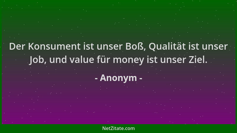 Anonym - Der Konsument ist unser Boß, Qualität ist unser Job, und value für money ist unser Ziel....