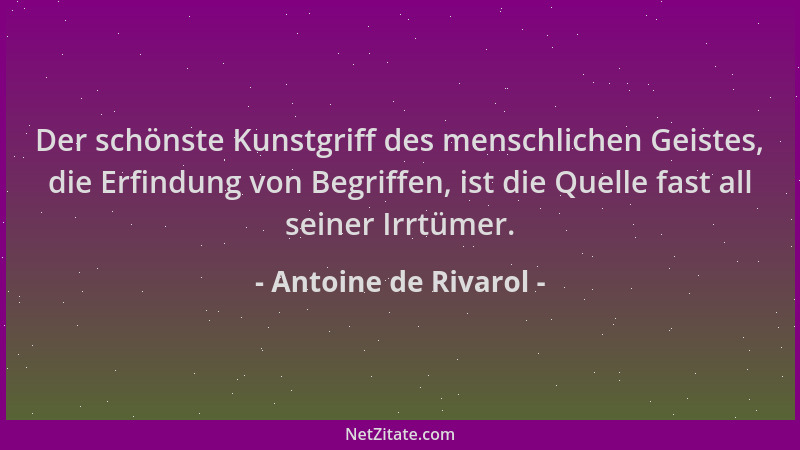 Antoine de Rivarol - Der schönste Kunstgriff des menschlichen Geistes, die Erfindung von Begriffen, ist die Quelle fast all...