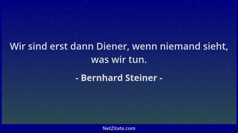 Bernhard Steiner - Wir sind erst dann Diener, wenn niemand sieht, was wir tun....