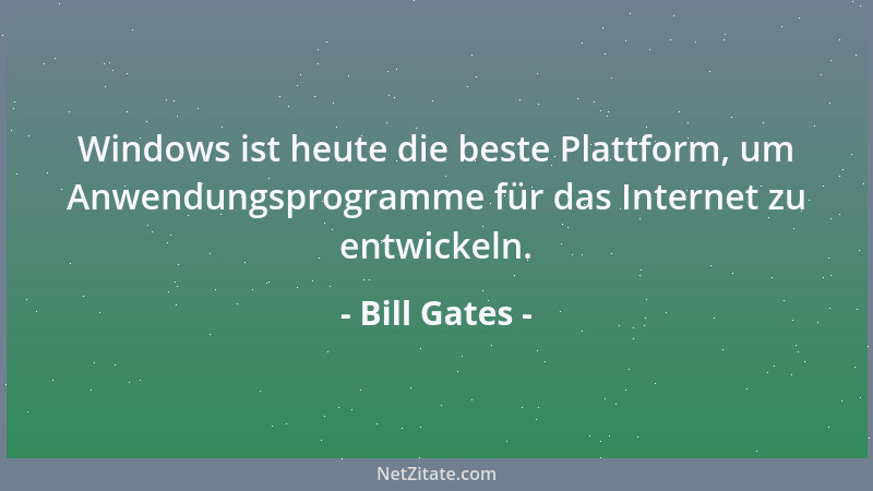 Bill Gates - Windows ist heute die beste Plattform, um Anwendungsprogramme für das Internet zu entwickeln....