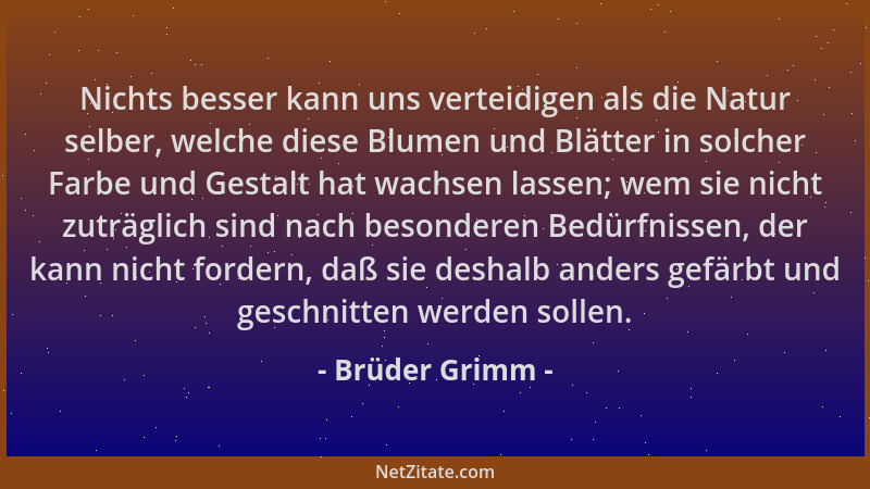 Brüder Grimm - Nichts besser kann uns verteidigen als die Natur selber, welche diese Blumen und Blätter in solcher Farbe un...